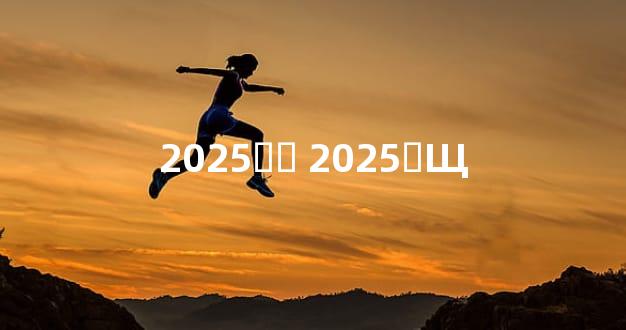 2025ȢӸ 2025ȢЩ